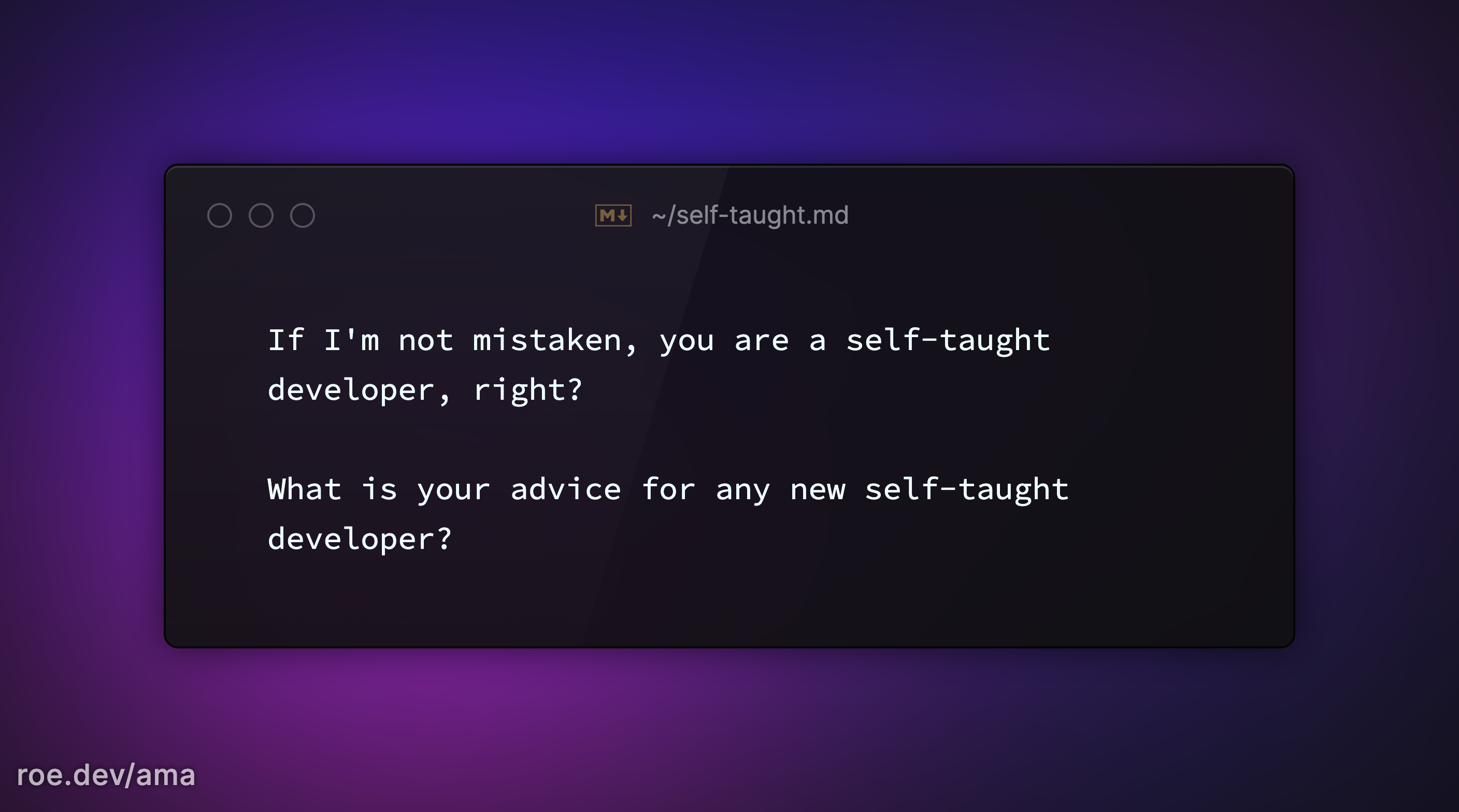 If I'm not mistaken, you are a self-taught developer, right? What is your advice for any new self-taught developer?
